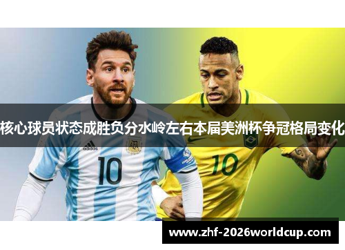 核心球员状态成胜负分水岭左右本届美洲杯争冠格局变化