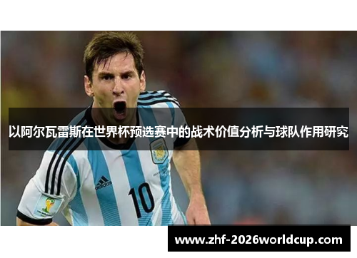 以阿尔瓦雷斯在世界杯预选赛中的战术价值分析与球队作用研究 以阿尔瓦雷斯在世界杯预选赛中的战术价值分析与球队作用研究