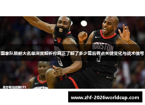 国家队最新大名单深度解析你真正了解了多少幕后看点关键变化与战术信号