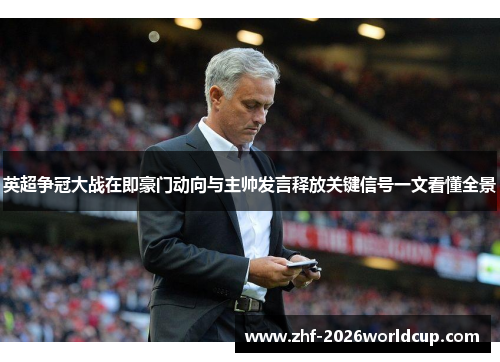 英超争冠大战在即豪门动向与主帅发言释放关键信号一文看懂全景