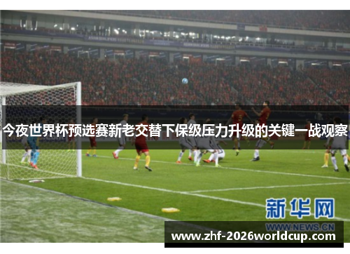 今夜世界杯预选赛新老交替下保级压力升级的关键一战观察