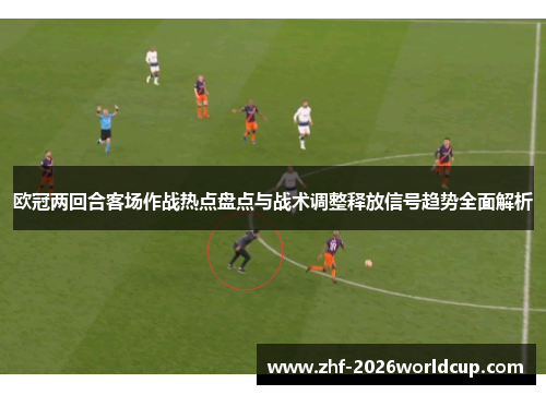 欧冠两回合客场作战热点盘点与战术调整释放信号趋势全面解析