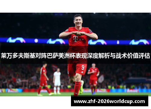 莱万多夫斯基对阵巴萨美洲杯表现深度解析与战术价值评估 莱万多夫斯基对阵巴萨美洲杯表现深度解析与战术价值评估