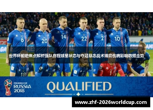 世界杯前瞻焦点解析强队赛程球星状态与夺冠悬念战术博弈伤病影响数据走势 世界杯前瞻焦点解析强队赛程球星状态与夺冠悬念战术博弈伤病影响数据走势