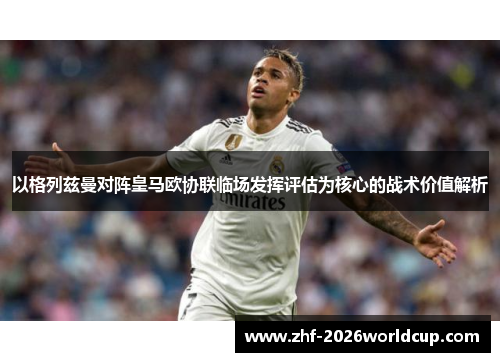 以格列兹曼对阵皇马欧协联临场发挥评估为核心的战术价值解析 以格列兹曼对阵皇马欧协联临场发挥评估为核心的战术价值解析