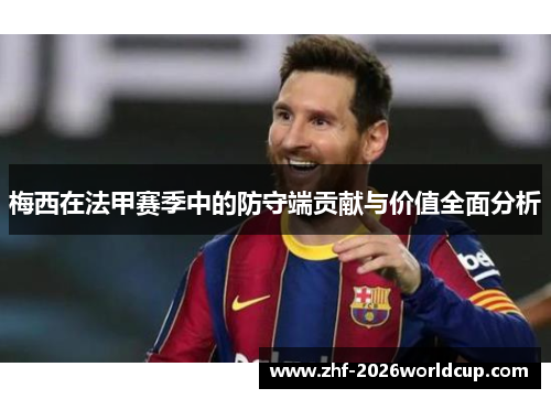 梅西在法甲赛季中的防守端贡献与价值全面分析
