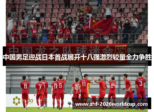 中国男足迎战日本首战展开十八强激烈较量全力争胜