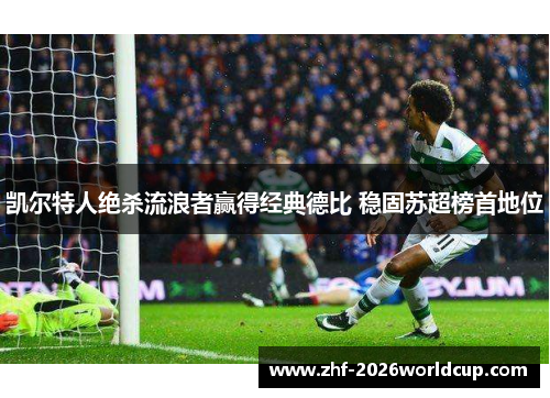 凯尔特人绝杀流浪者赢得经典德比 稳固苏超榜首地位