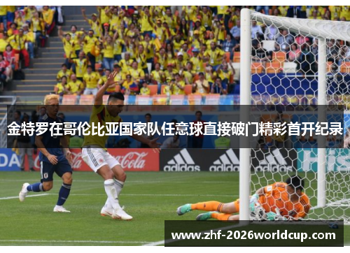 金特罗在哥伦比亚国家队任意球直接破门精彩首开纪录