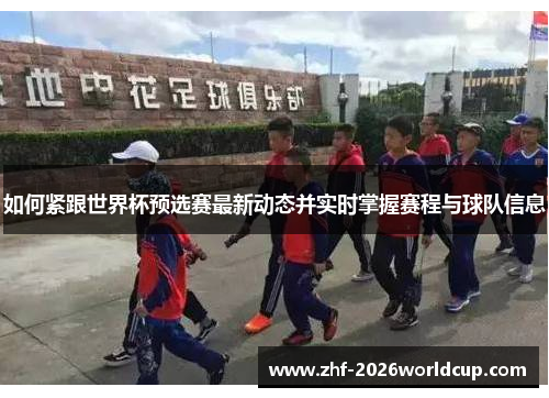 如何紧跟世界杯预选赛最新动态并实时掌握赛程与球队信息 如何紧跟世界杯预选赛最新动态并实时掌握赛程与球队信息