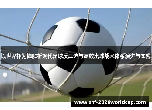 以世界杯为镜解析现代足球反压迫与高效出球战术体系演进与实践 以世界杯为镜解析现代足球反压迫与高效出球战术体系演进与实践