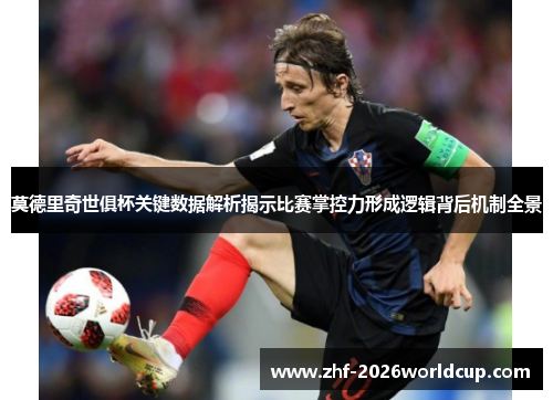 莫德里奇世俱杯关键数据解析揭示比赛掌控力形成逻辑背后机制全景 莫德里奇世俱杯关键数据解析揭示比赛掌控力形成逻辑背后机制全景